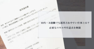 40代・未経験でも採用されやすい仕事とは？必要なスキルや注意点を解説