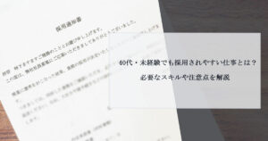 40代・未経験でも採用されやすい仕事とは？必要なスキルや注意点を解説