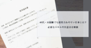 40代・未経験でも採用されやすい仕事とは？必要なスキルや注意点を解説